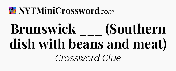 Brunswick ___ (Southern dish with beans and meat) Crossword Clue