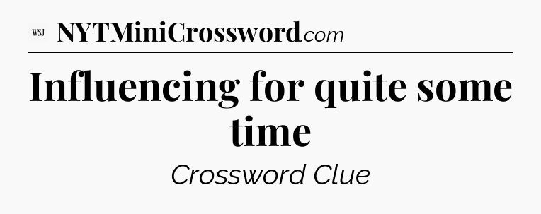 Influencing for quite some time - WSJ Crossword