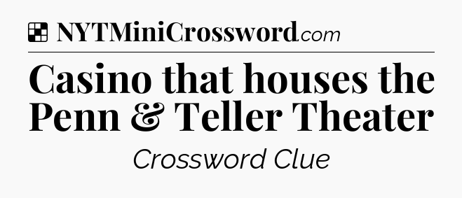 Solution: Casino that houses the Penn & Teller Theater - NYT Crossword