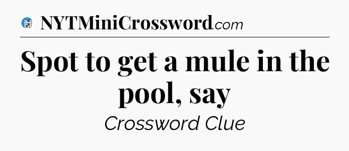 Spot to get a mule in the pool, say Crossword Clue