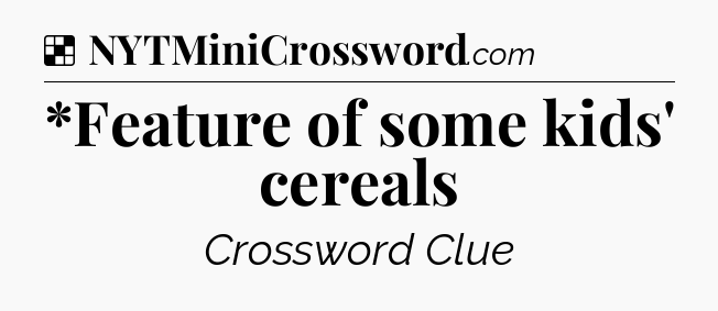Solution: *Feature of some kids' cereals - NYT Crossword