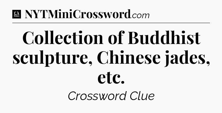 Collection of Buddhist sculpture, Chinese jades, etc - LA Times Crossword