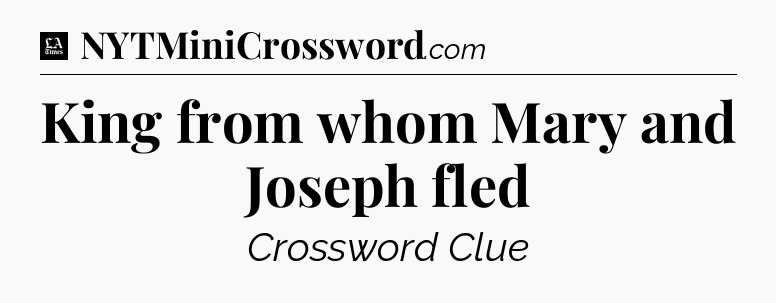 King from whom Mary and Joseph fled - LA Times Crossword