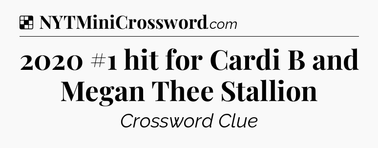 Solution: 2020 #1 hit for Cardi B and Megan Thee Stallion - NYT Crossword