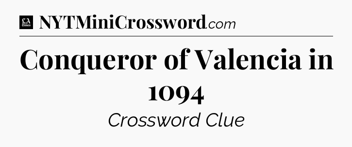 Conqueror of Valencia in 1094 - LA Times Crossword