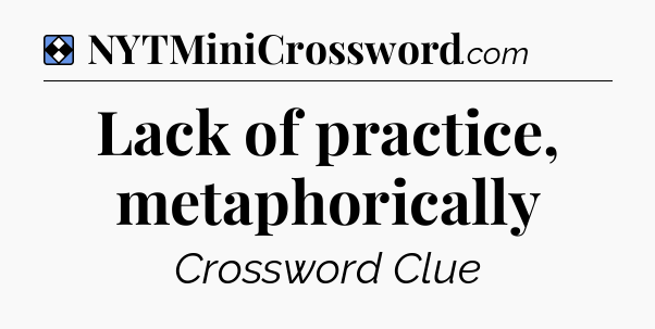 Solution: Lack of practice, metaphorically - NYT Mini Crossword