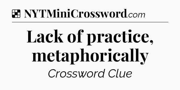 Solution: Lack of practice, metaphorically - NYT Crossword
