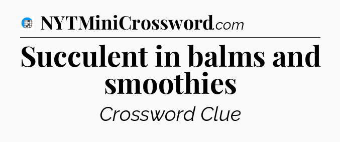 Succulent in balms and smoothies Crossword Clue
