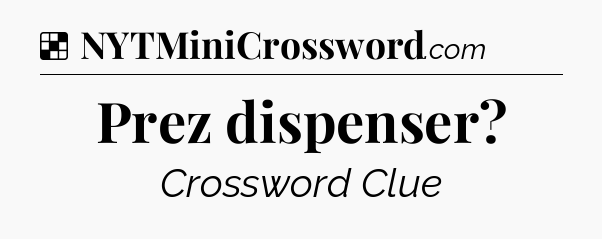 Solution: Prez dispenser - NYT Crossword