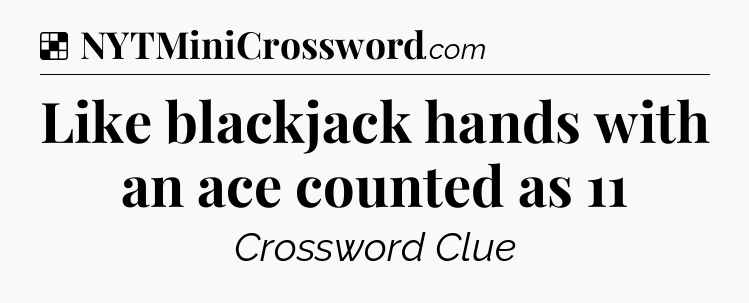 Solution: Like blackjack hands with an ace counted as 11 - NYT Crossword