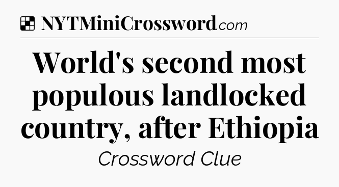 Solution: World's second most populous landlocked country, after Ethiopia - NYT Crossword