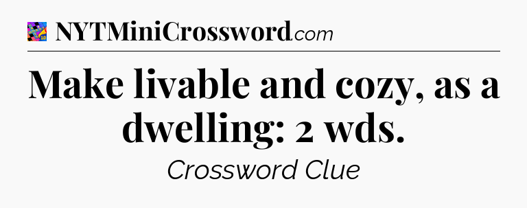 Make livable and cozy, as a dwelling: 2 wds Crossword Clue