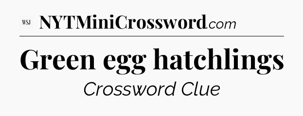 Green egg hatchlings - WSJ Crossword