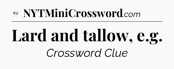 Lard and tallow, e.g - WSJ Crossword