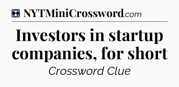 Solution: Investors in startup companies, for short - NYT Mini Crossword