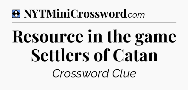 Solution: Resource in the game Settlers of Catan - NYT Mini Crossword