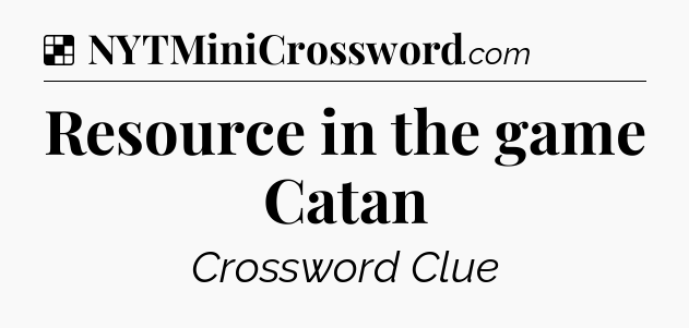 Solution: Resource in the game Catan - NYT Crossword