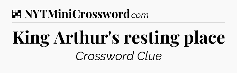 Solution: King Arthur's resting place - NYT Crossword