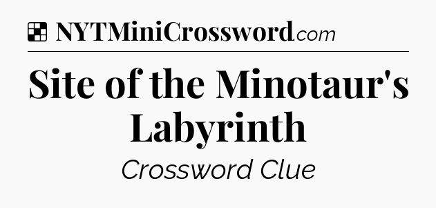 Solution: Site of the Minotaur's Labyrinth - NYT Crossword