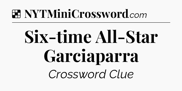 Solution: Six-time All-Star Garciaparra - NYT Crossword