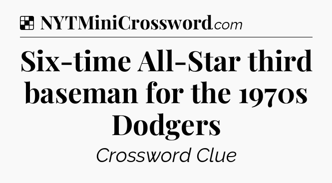 Solution: Six-time All-Star third baseman for the 1970s Dodgers - NYT Crossword