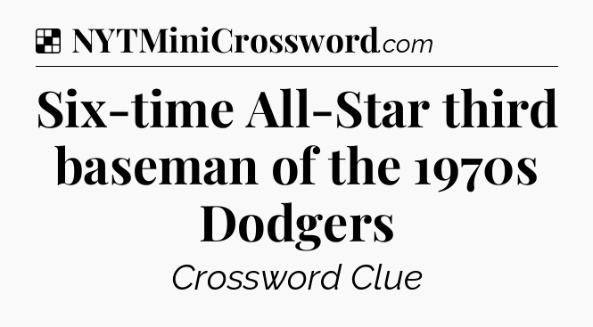 Solution: Six-time All-Star third baseman of the 1970s Dodgers - NYT Crossword