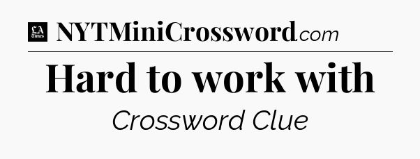 Hard to work with - LA Times Crossword