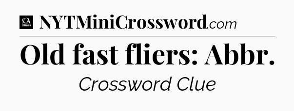 Old fast fliers: Abbr - LA Times Crossword