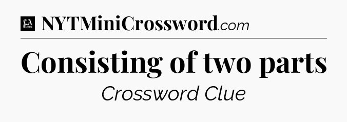 Consisting of two parts - LA Times Crossword