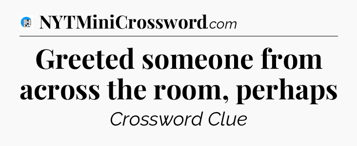 Greeted someone from across the room, perhaps Crossword Clue