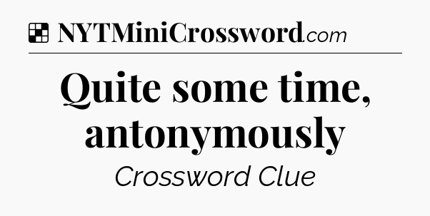 Solution: Quite some time, antonymously - NYT Crossword