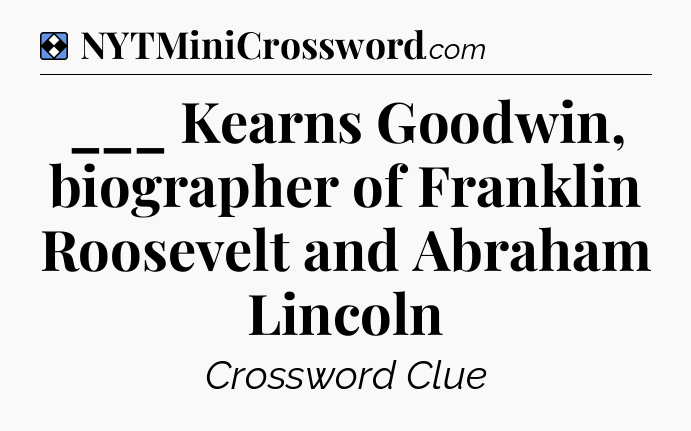 Solution: ___ Kearns Goodwin, biographer of Franklin Roosevelt and Abraham Lincoln - NYT Mini Crossword