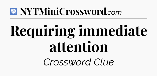 Requiring immediate attention Puzzle Page Crossword Clue