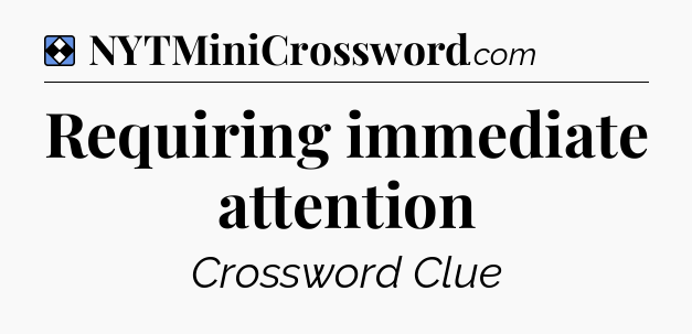 Solution: Requiring immediate attention - NYT Mini Crossword