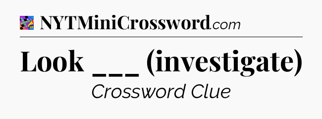 Look ___ (investigate) Crossword Clue