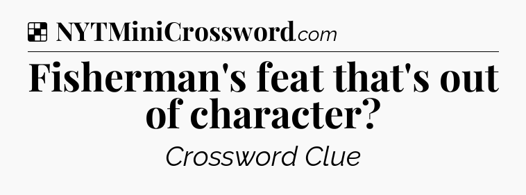 Solution: Fisherman's feat that's out of character - NYT Crossword