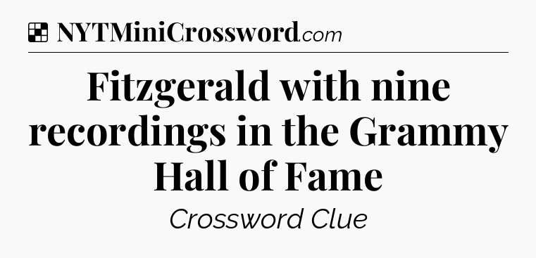 Solution: Fitzgerald with nine recordings in the Grammy Hall of Fame - NYT Crossword