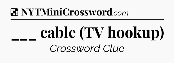 Solution: ___ cable (TV hookup) - NYT Crossword