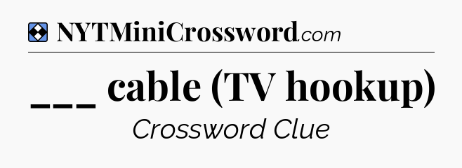 Solution: ___ cable (TV hookup) - NYT Mini Crossword