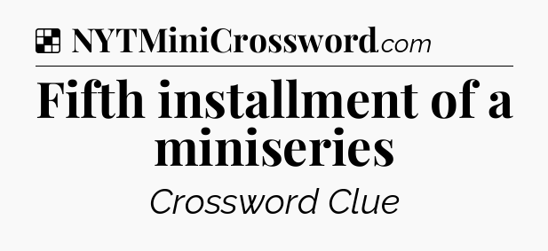 Solution: Fifth installment of a miniseries - NYT Crossword