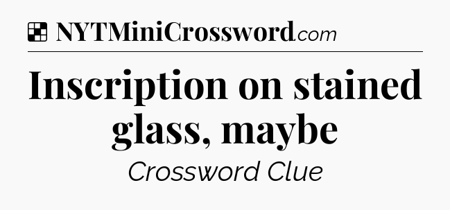 Solution: Inscription on stained glass, maybe - NYT Crossword
