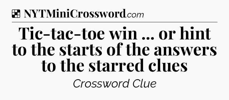 Solution: Tic-tac-toe win ... or hint to the starts of the answers to the starred clues - NYT Crossword