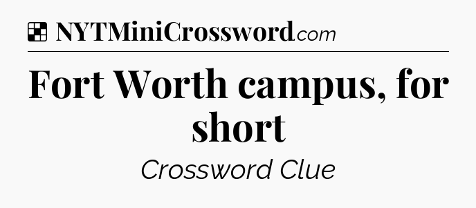 Solution: Fort Worth campus, for short - NYT Crossword
