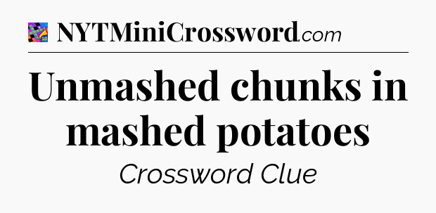 Unmashed chunks in mashed potatoes Crossword Clue