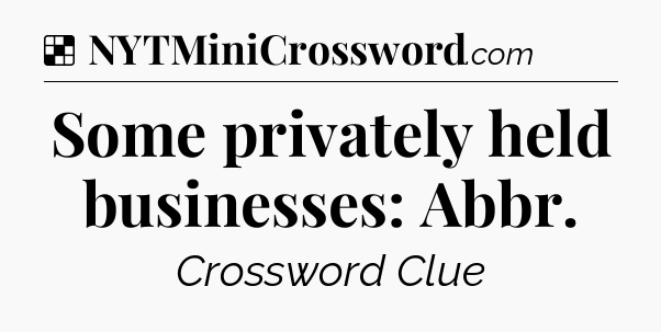 Solution: Some privately held businesses: Abbr - NYT Crossword