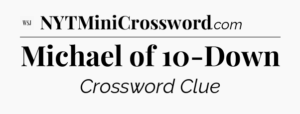 Michael of 10-Down - WSJ Crossword