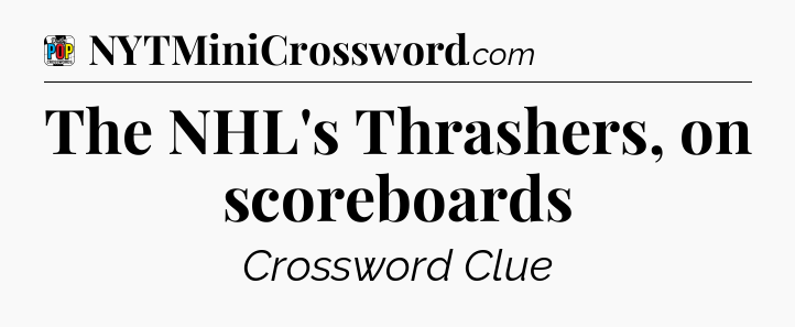 The NHL's Thrashers, on scoreboards Crossword Clue