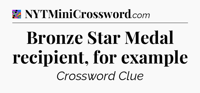 Bronze Star Medal recipient, for example Crossword Clue