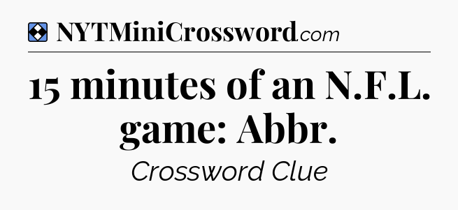 Solution: 15 minutes of an N.F.L. game: Abbr - NYT Mini Crossword