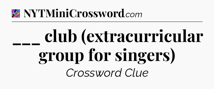 ___ club (extracurricular group for singers) Crossword Clue
